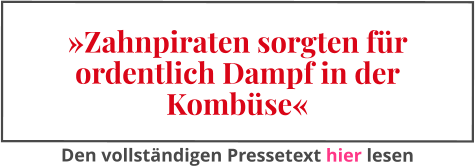 »Zahnpiraten sorgten für ordentlich Dampf in der Kombüse« Den vollständigen Pressetext hier lesen